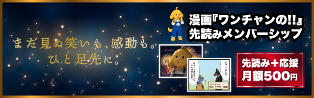 漫画ワンチャンの‼︎ 先読みメンバーシップ。まだ見ぬ笑いも、感動も。ひと足先に。